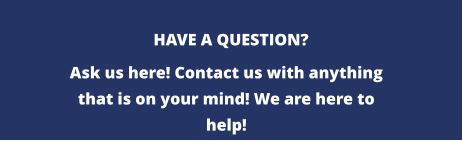 HAVE A QUESTION? Ask us here! Contact us with anything that is on your mind! We are here to help!